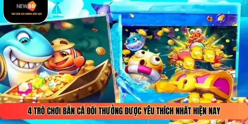 4 trò chơi bắn cá đổi thưởng được yêu thích nhất hiện nay