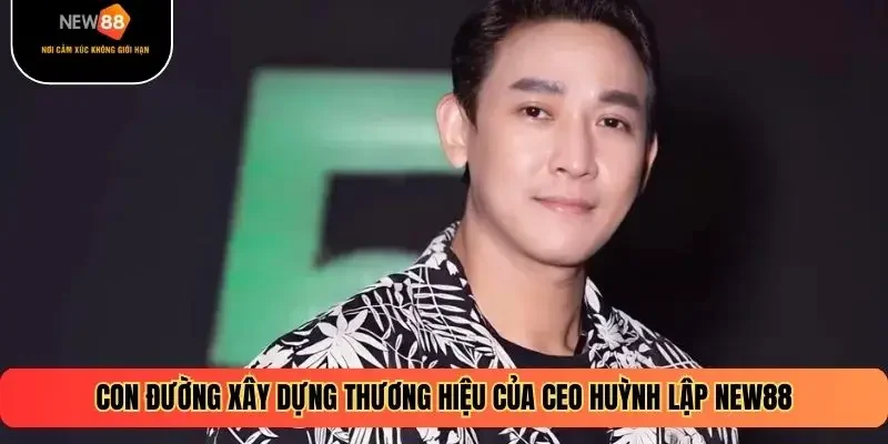 Con đường xây dựng thương hiệu của CEO Huỳnh Lập NEW88