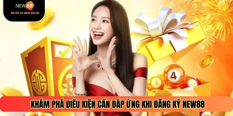 Khám phá điều kiện cần đáp ứng khi đăng ký NEW88
