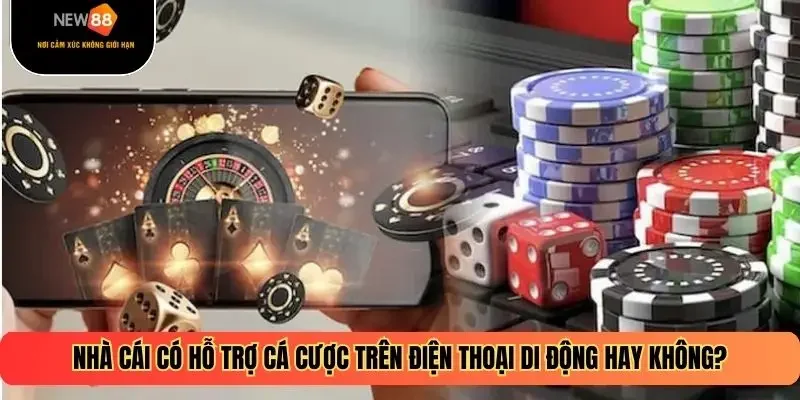 Nhà cái có hỗ trợ cá cược trên điện thoại di động hay không?